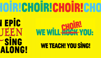 A bright yellow background with the words Choir! Choir! Choir! An epic Queen sing along. We will Choir you: We teach! You Sing!