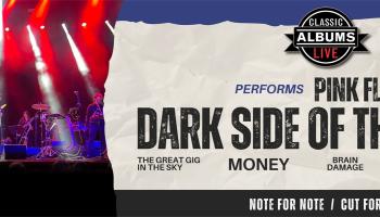 On the left side of the image is a shot of the CAL band on stage with lighting effects. The right side of the image has the words, 'Classic Albums live performs Pink Floyd Dark Side of the Moon, Note for Note / Cut for Cut.'