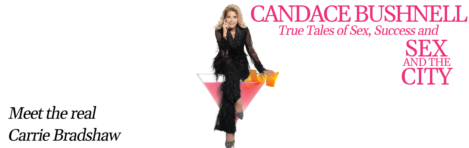 Meet the real Carrie Bradshaw. Candace Bushnell True Tales of Sex, Success and Sex and the City. Image of Candace Bushnell sitting on a martini glass, text 