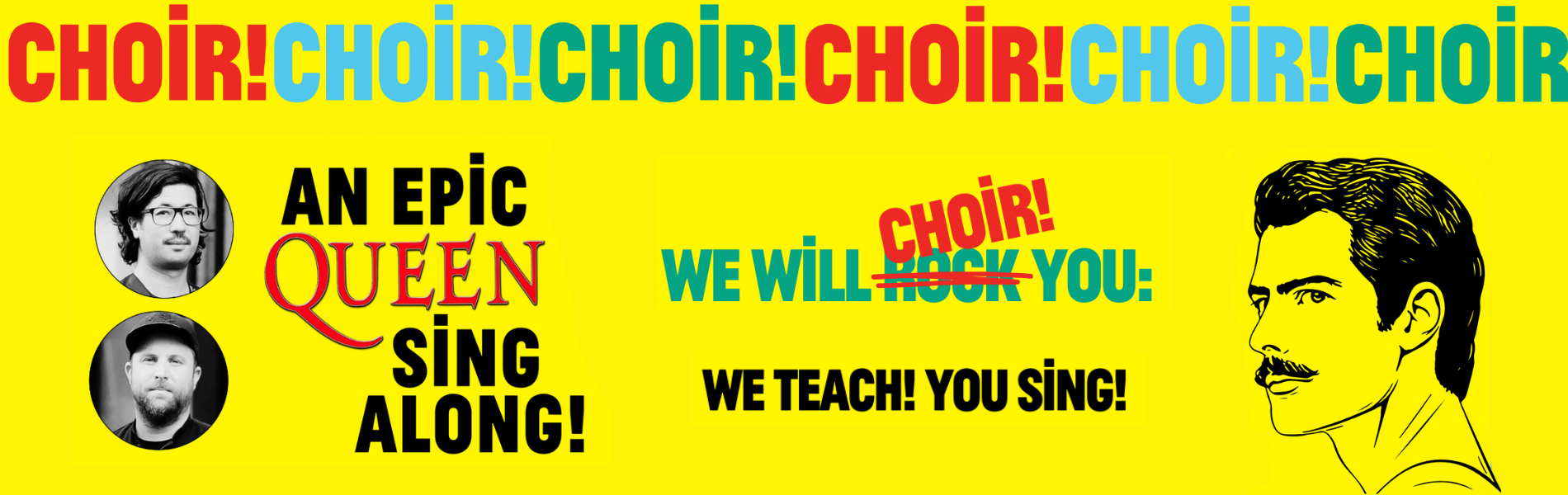 A bright yellow background with the words Choir! Choir! Choir! An epic Queen sing along. We will Choir you: We teach! You Sing!